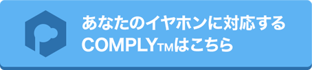 あなたのイヤホンに対応するCOMPLYTMはこちらへ